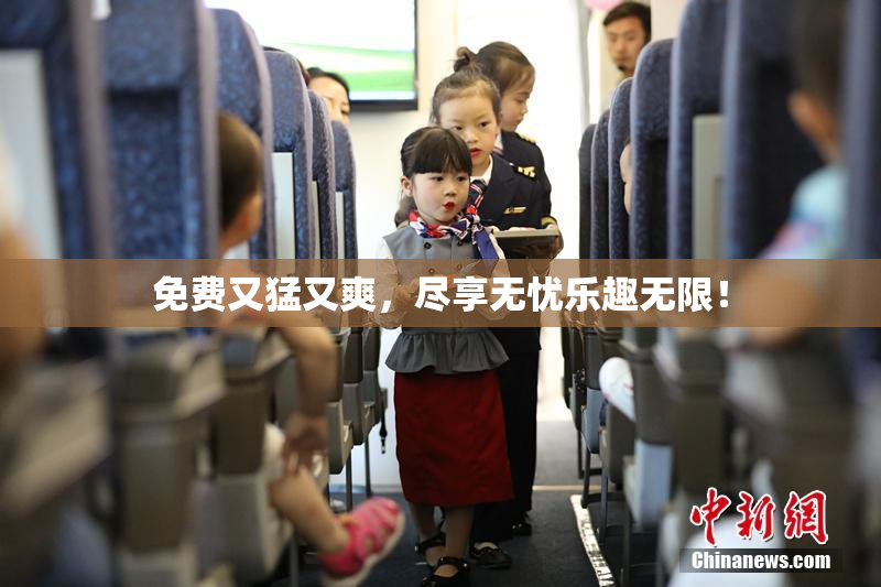 免费又猛又爽，尽享无忧乐趣无限！