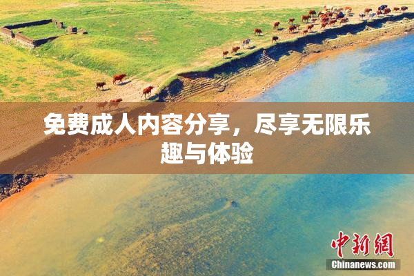 免费成人内容分享，尽享无限乐趣与体验