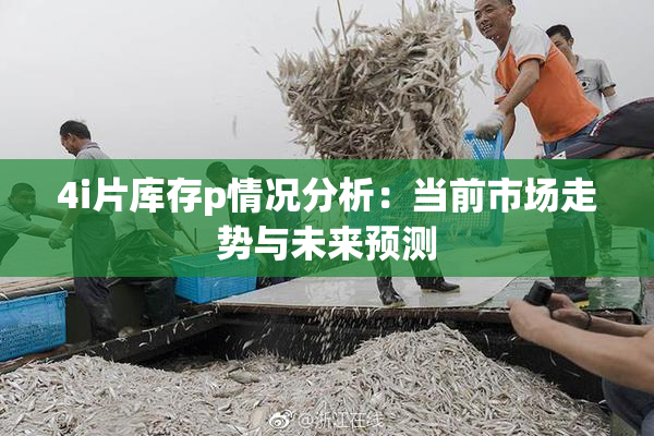 4i片库存p情况分析：当前市场走势与未来预测