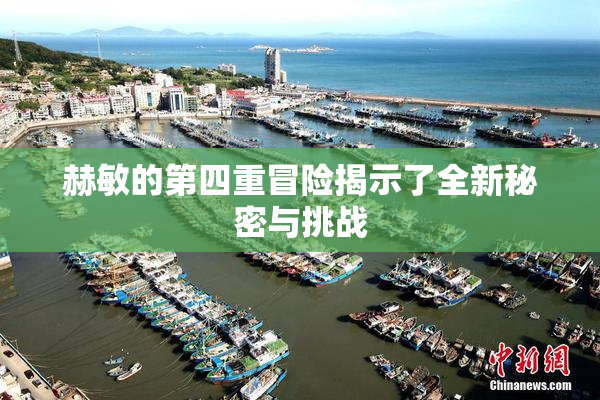赫敏的第四重冒险揭示了全新秘密与挑战