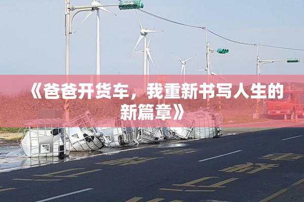 《爸爸开货车，我重新书写人生的新篇章》