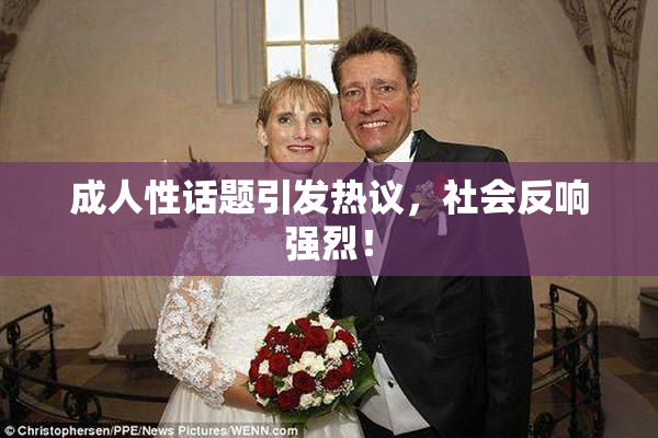 成人性话题引发热议，社会反响强烈！