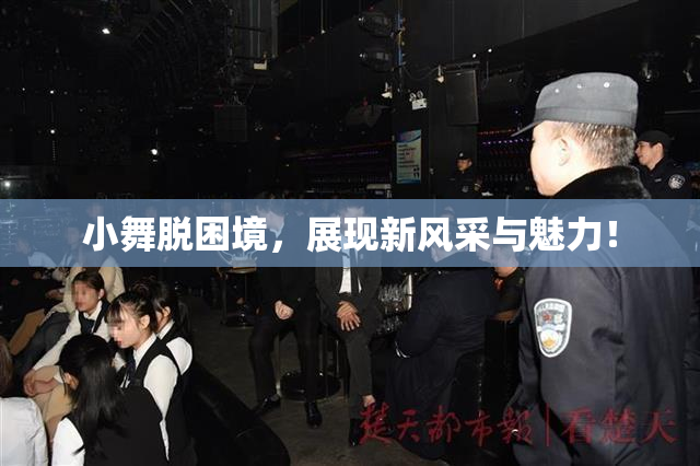 小舞脱困境，展现新风采与魅力！