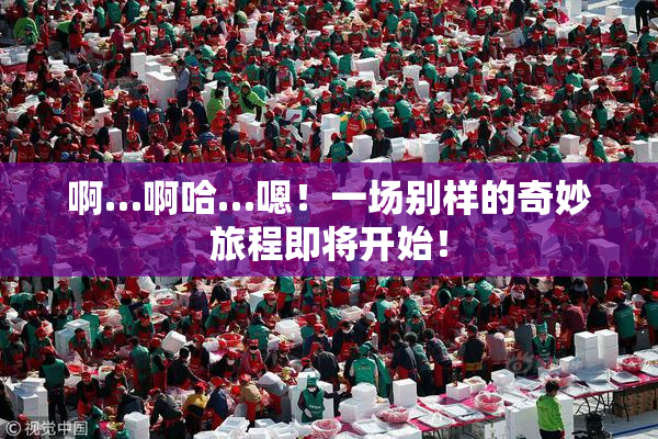 啊…啊哈…嗯！一场别样的奇妙旅程即将开始！
