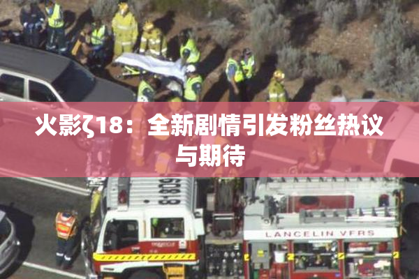 火影ζ18：全新剧情引发粉丝热议与期待