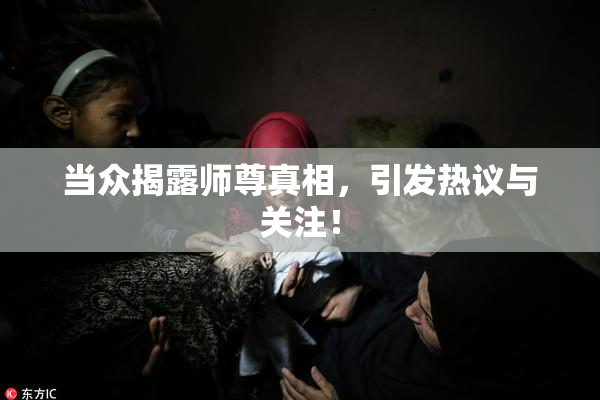 当众揭露师尊真相，引发热议与关注！