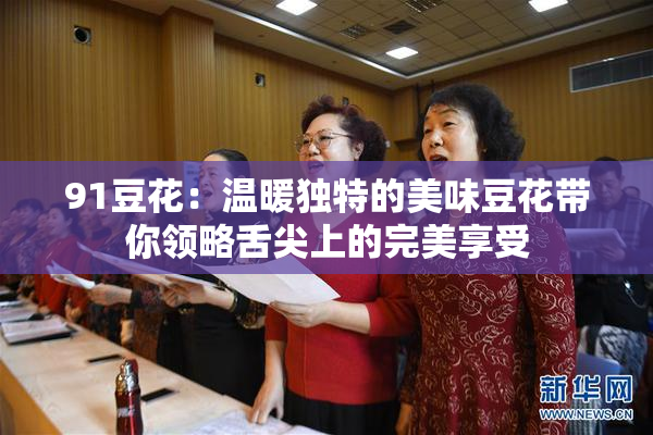 91豆花：温暖独特的美味豆花带你领略舌尖上的完美享受