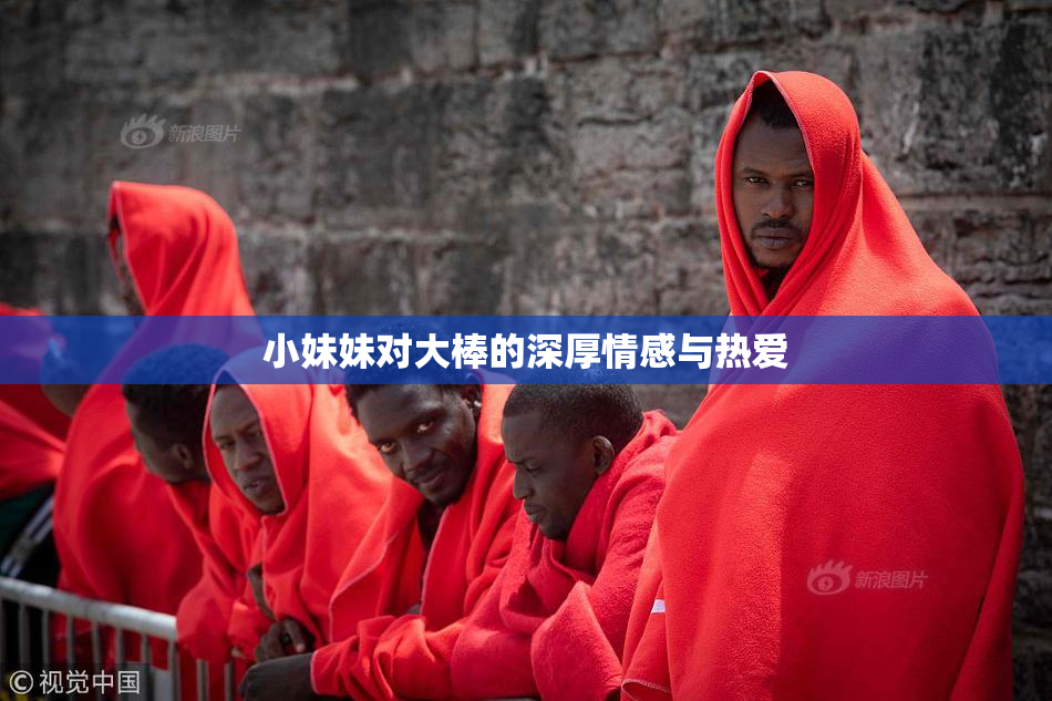 小妹妹对大棒的深厚情感与热爱