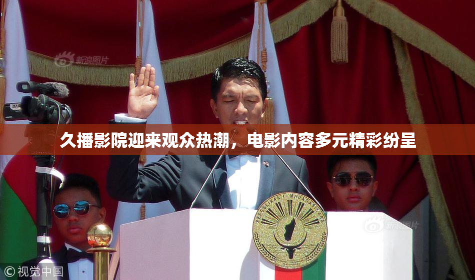久播影院迎来观众热潮，电影内容多元精彩纷呈