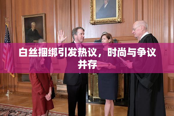 白丝捆绑引发热议，时尚与争议并存