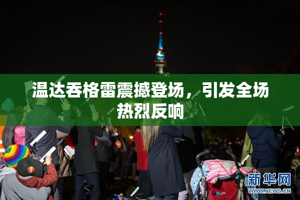 温达吞格雷震撼登场，引发全场热烈反响