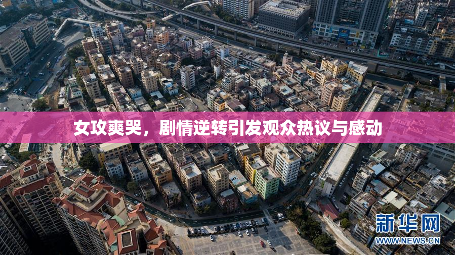 女攻爽哭，剧情逆转引发观众热议与感动