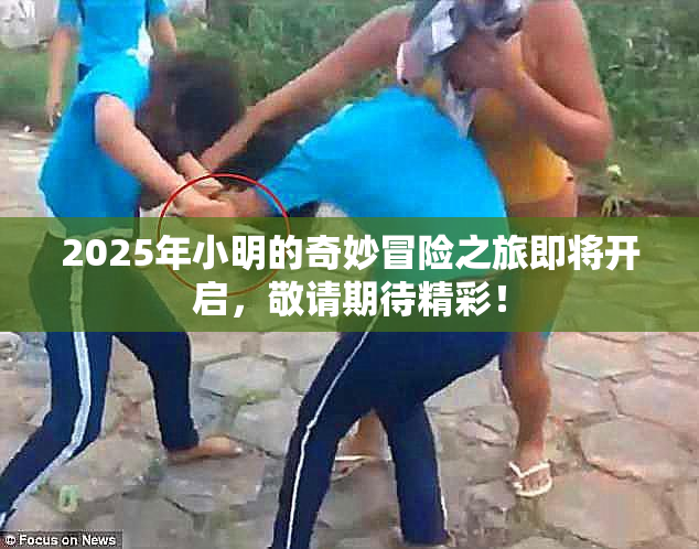 2025年小明的奇妙冒险之旅即将开启，敬请期待精彩！