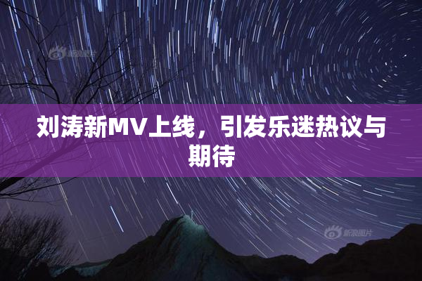 刘涛新MV上线，引发乐迷热议与期待