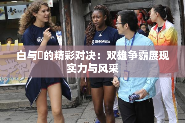 白与晄的精彩对决：双雄争霸展现实力与风采