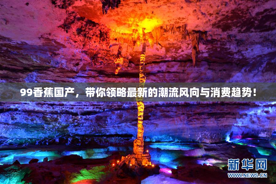 99香蕉国产，带你领略最新的潮流风向与消费趋势！
