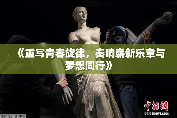 《重写青春旋律，奏响崭新乐章与梦想同行》