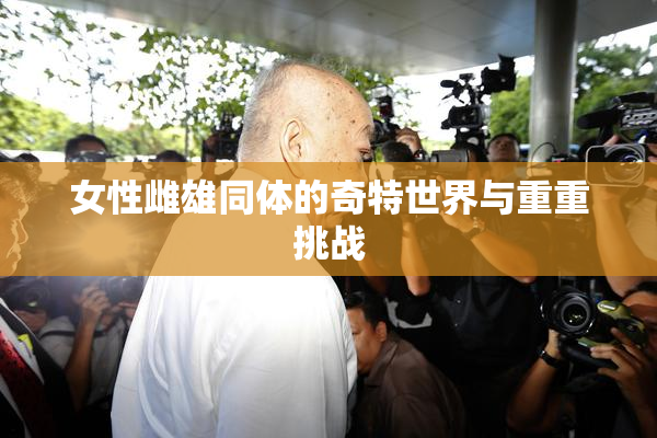 女性雌雄同体的奇特世界与重重挑战