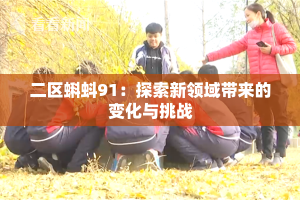 二区蝌蚪91：探索新领域带来的变化与挑战