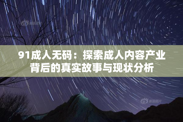 91成人无码：探索成人内容产业背后的真实故事与现状分析