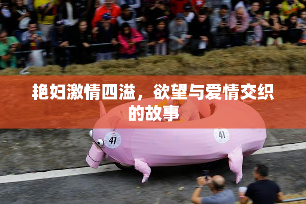 艳妇激情四溢，欲望与爱情交织的故事
