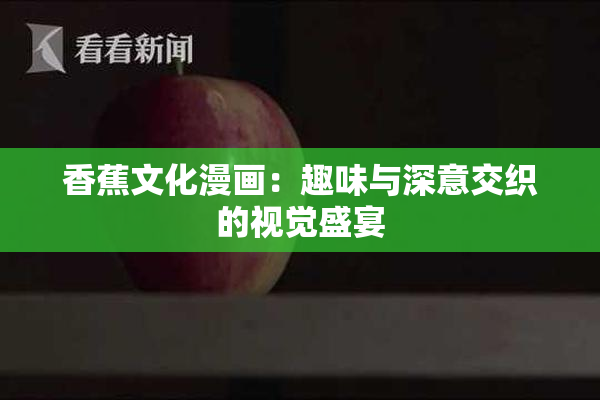 香蕉文化漫画：趣味与深意交织的视觉盛宴