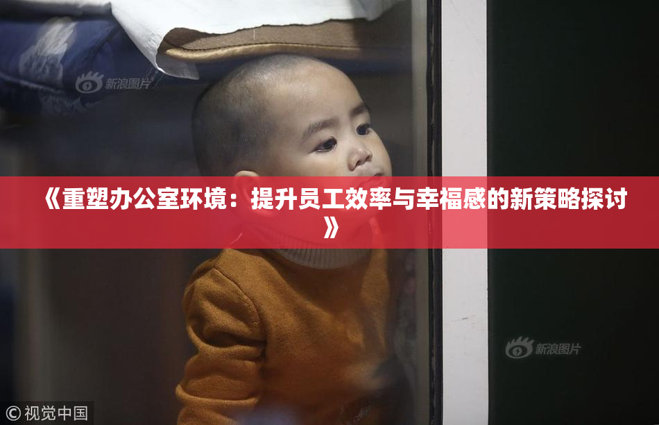 《重塑办公室环境：提升员工效率与幸福感的新策略探讨》