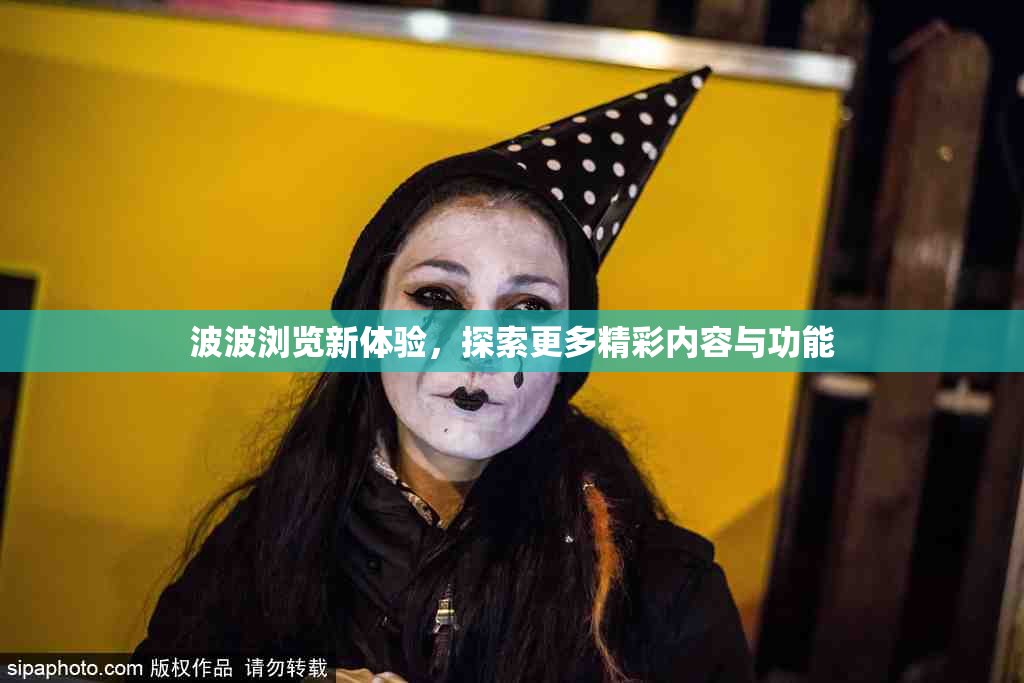 波波浏览新体验，探索更多精彩内容与功能