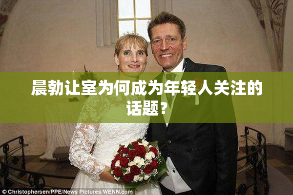 晨勃让室为何成为年轻人关注的话题？