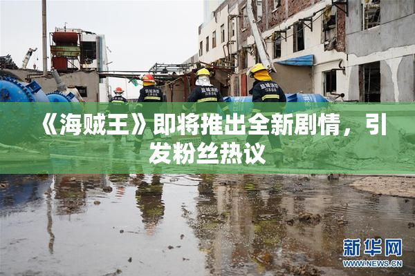《海贼王》即将推出全新剧情，引发粉丝热议