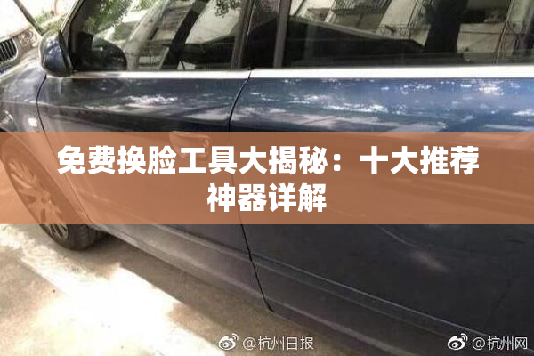 免费换脸工具大揭秘：十大推荐神器详解