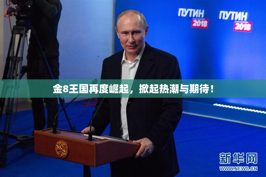 金8王国再度崛起，掀起热潮与期待！