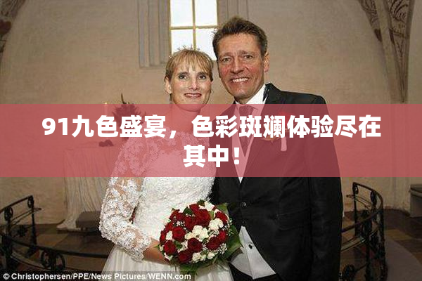 91九色盛宴，色彩斑斓体验尽在其中！