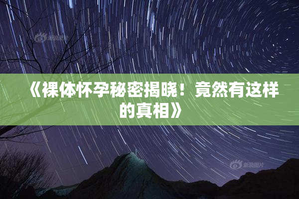 《裸体怀孕秘密揭晓！竟然有这样的真相》