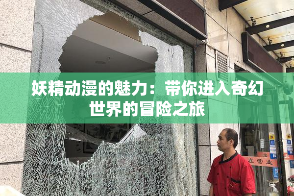 妖精动漫的魅力：带你进入奇幻世界的冒险之旅