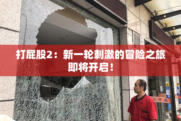 打屁股2：新一轮刺激的冒险之旅即将开启！
