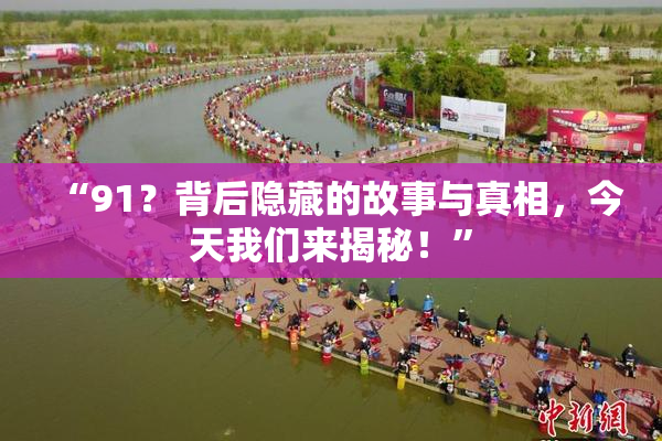“91？背后隐藏的故事与真相，今天我们来揭秘！”