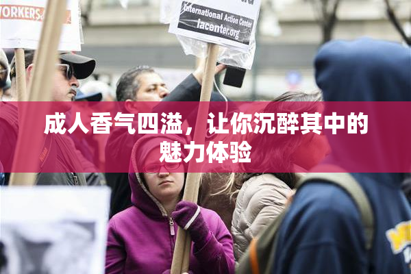 成人香气四溢，让你沉醉其中的魅力体验
