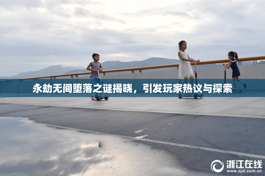 永劫无间堕落之谜揭晓，引发玩家热议与探索