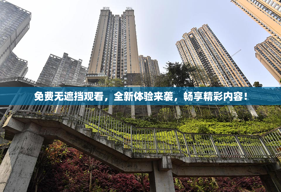 免费无遮挡观看，全新体验来袭，畅享精彩内容！