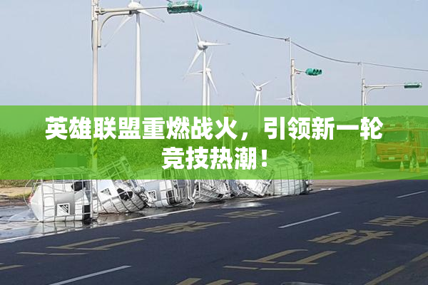 英雄联盟重燃战火，引领新一轮竞技热潮！