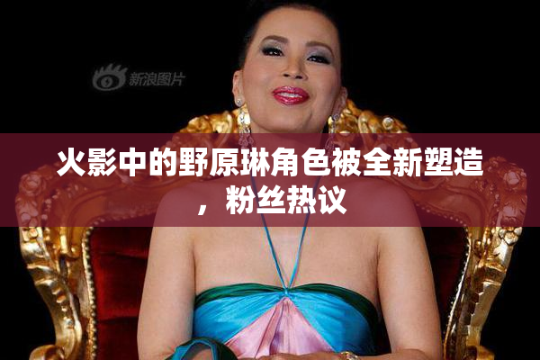 火影中的野原琳角色被全新塑造，粉丝热议