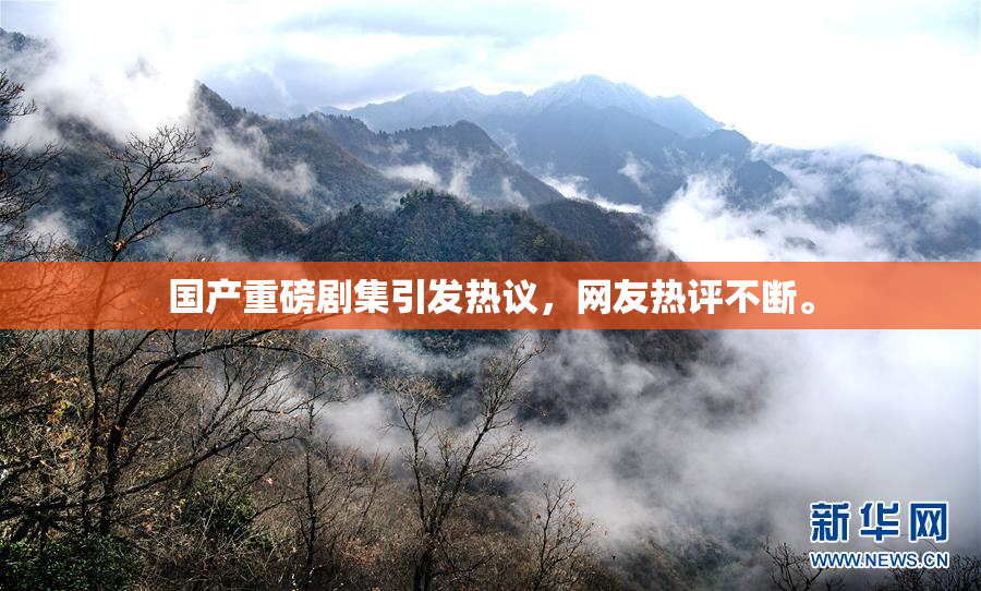 国产重磅剧集引发热议，网友热评不断。