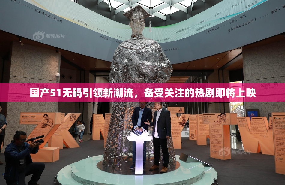 国产51无码引领新潮流，备受关注的热剧即将上映