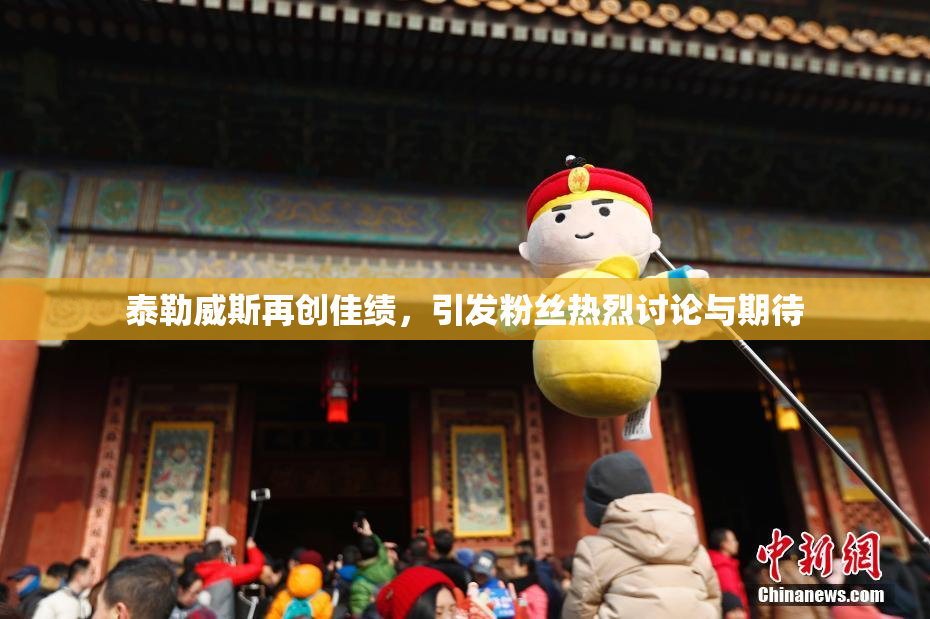 泰勒威斯再创佳绩，引发粉丝热烈讨论与期待