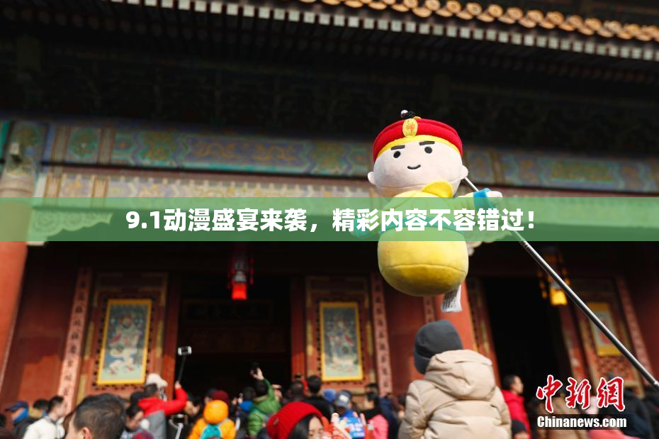 9.1动漫盛宴来袭，精彩内容不容错过！