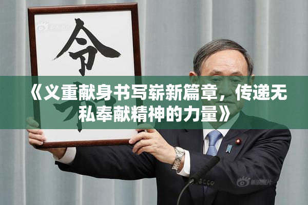 《义重献身书写崭新篇章，传递无私奉献精神的力量》