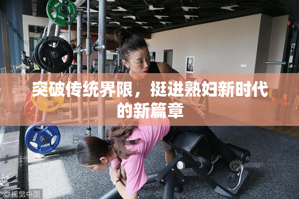 突破传统界限，挺进熟妇新时代的新篇章