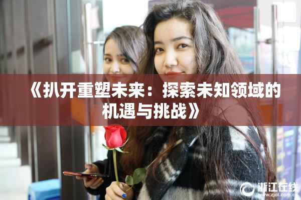 《扒开重塑未来：探索未知领域的机遇与挑战》