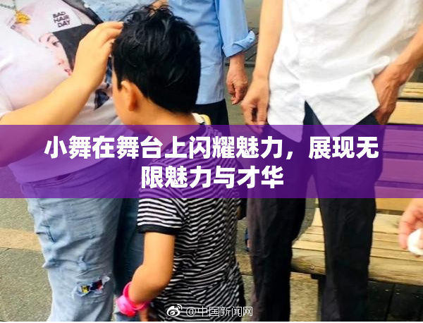 小舞在舞台上闪耀魅力，展现无限魅力与才华